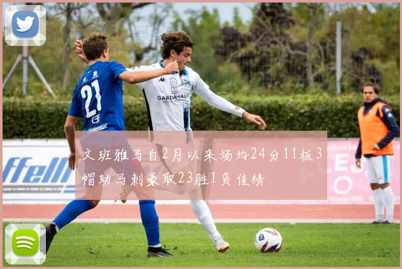 文班雅马自2月以来场均24分11板3帽助马刺豪取23胜1负佳绩