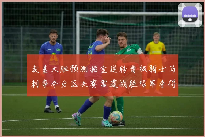 麦基大胆预测掘金逆转晋级骑士马刺争夺分区决赛雷霆战胜绿军夺得总冠军